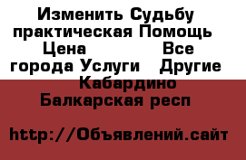 Изменить Судьбу, практическая Помощь › Цена ­ 15 000 - Все города Услуги » Другие   . Кабардино-Балкарская респ.